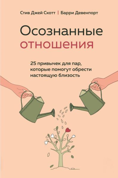 Осознанные отношения. 25 привычек для пар, которые помогут обрести настоящую близость. Стив Джей Скотт,  Барри Девенпорт 100 фото