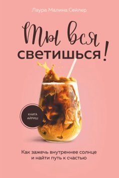 Ты вся светишься! Как зажечь внутреннее солнце и найти путь к счастью Лаура Малина Сейлер 2198768556 фото