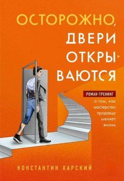 Обережно, двері відчиняються. Роман-тренінг про те, як майстерність продавця змінює життя. Костянтин Харський 110 фото