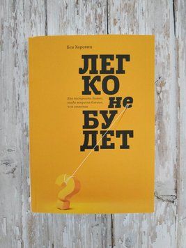 Легко не буде. Як побудувати бізнес, коли запитань більше, ніж відповідей. Бен Хоровиц 1282139757 фото