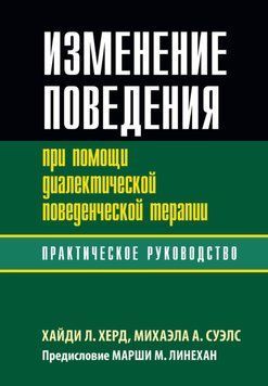 Изменение поведения при помощи диалектической поведенческой терапии: практическое руководство. Х. Херд 2185250417 фото