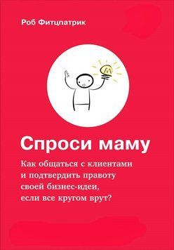 Спроси маму. Как общаться с клиентами и подтвердить правоту своей бизнес-идеи... Роб Фитцпатрик 1283667442 фото
