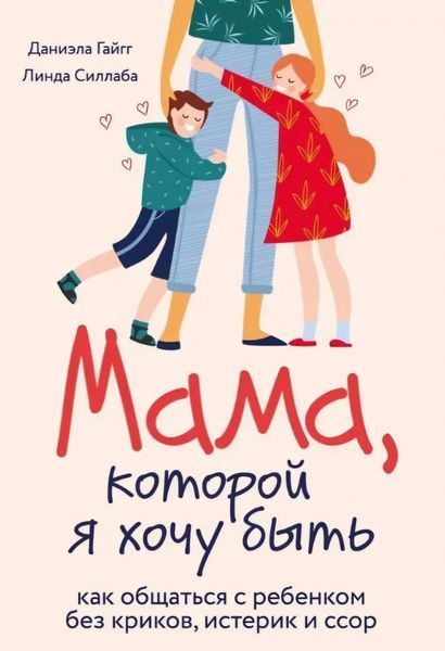 Мама, которой я хочу быть. Как общаться с ребенком без криков, истерик и ссор. Даниэла Гайгг, Линда Силлаба 2190968213 фото