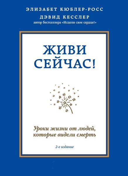 Живи зараз! Уроки життя від людей, які бачили смерть (2-ге видання) Елізабет Кюблер-Росс, Девід А. Кесслер 2202046271 фото