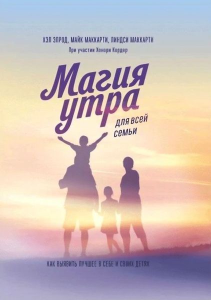 Магія ранку для всієї родини. Як виявити найкраще в собі та своїх дітей. Хел Елрод, Майк Маккарті, Ліндсі Маккарті 9785001177388 фото