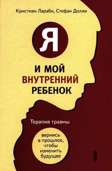 Я и мой внутренний ребёнок. Терапия травмы: вернись в прошлое, чтобы изменить настоящее. Кристиан Лараби, Стефан Долли 185 фото