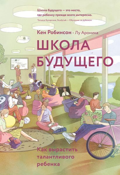 Школа будущего. Как вырастить талантливого ребенка. Кен Робинсон, Лу Ароника 1210533307 фото