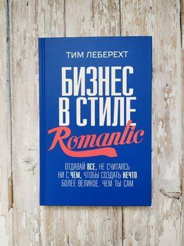 Бизнес в стиле Romantic. Віддавай усе, не рахуючись ні з чим, щоб створити щось більш велике... Тім Леберехт 1148435945 фото